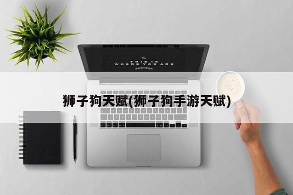狮子狗天赋(狮子狗手游天赋)
