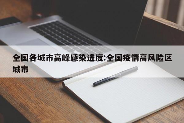 全国各城市高峰感染进度:全国疫情高风险区城市