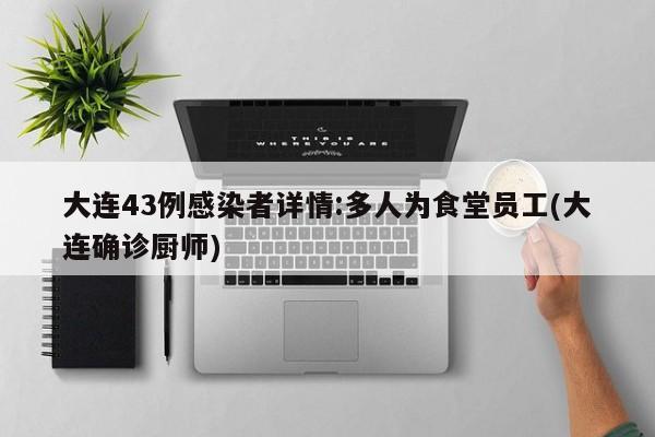 大连43例感染者详情:多人为食堂员工(大连确诊厨师)