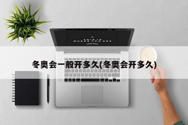 冬奥会一般开多久(冬奥会开多久)