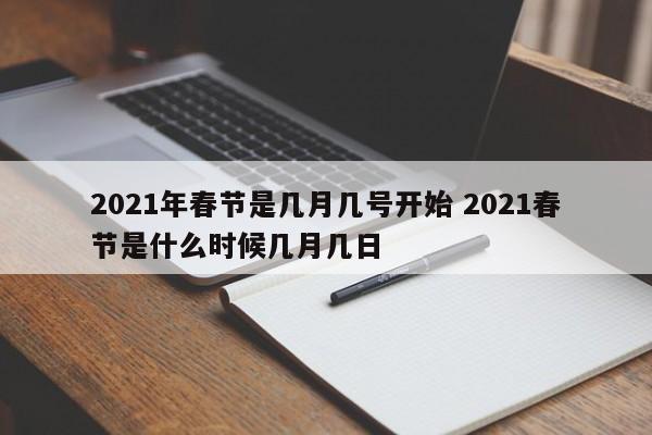 2021年春节是几月几号开始 2021春节是什么时候几月几日