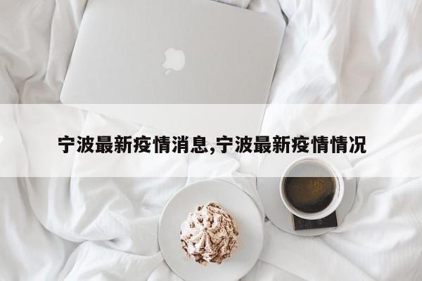 宁波最新疫情消息,宁波最新疫情情况