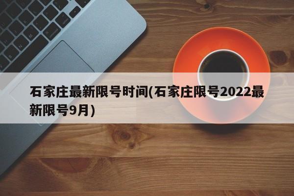 石家庄最新限号时间(石家庄限号2022最新限号9月)