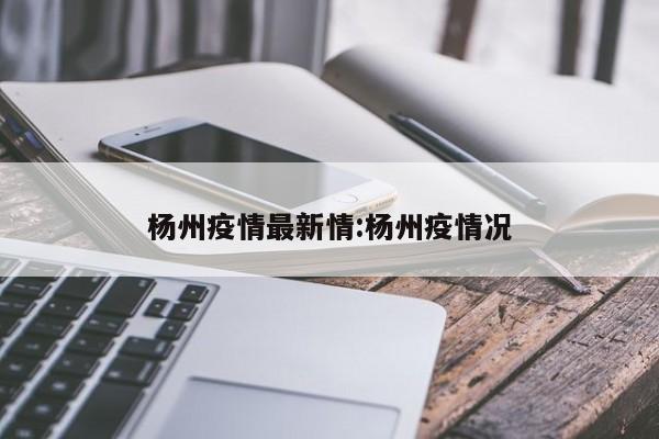 杨州疫情最新情:杨州疫情况