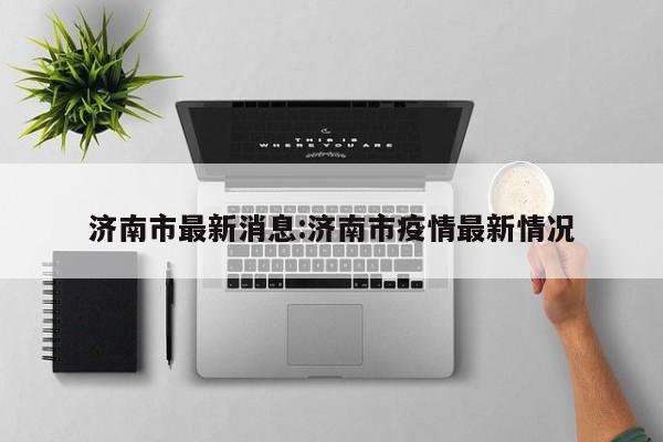 济南市最新消息:济南市疫情最新情况
