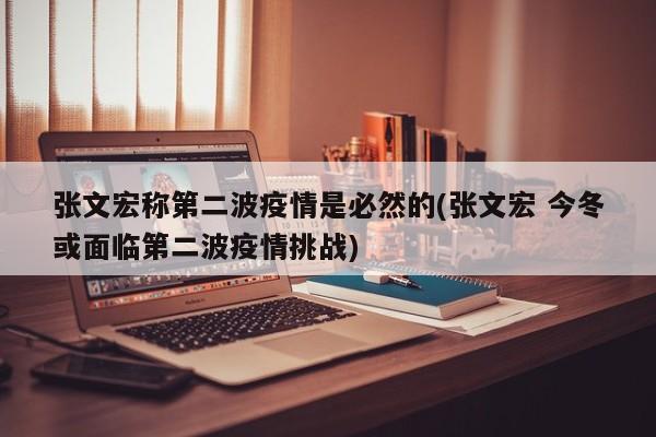 张文宏称第二波疫情是必然的(张文宏 今冬或面临第二波疫情挑战)