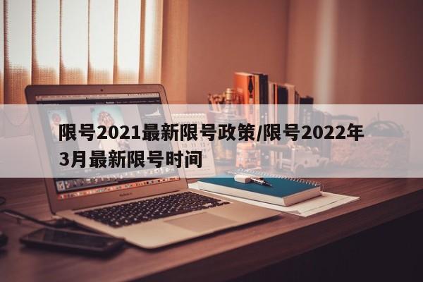 限号2021最新限号政策/限号2022年3月最新限号时间